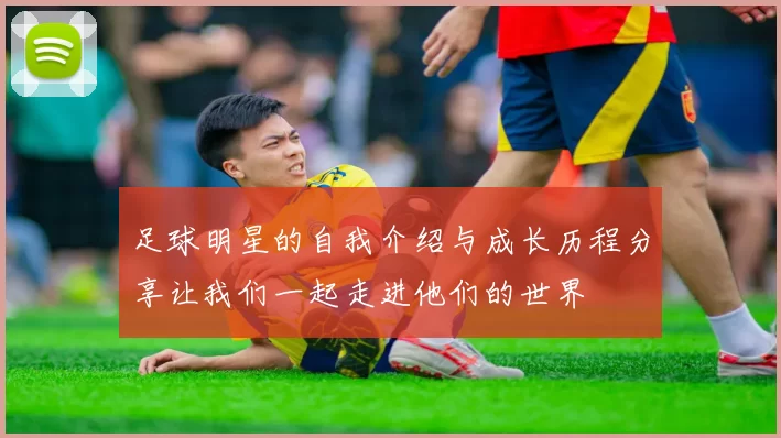 足球明星的自我介绍与成长历程分享让我们一起走进他们的世界