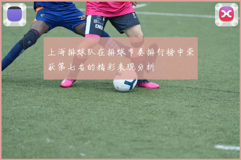 上海排球队在排球节奏排行榜中荣获第七名的精彩表现分析