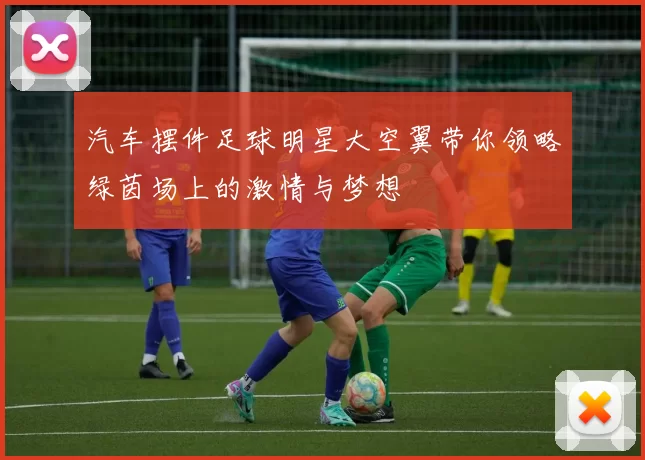 汽车摆件足球明星大空翼带你领略绿茵场上的激情与梦想