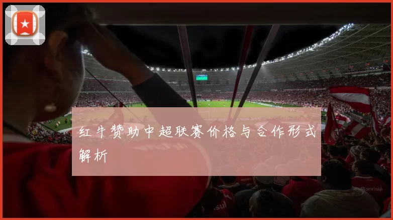 红牛赞助中超联赛价格与合作形式解析