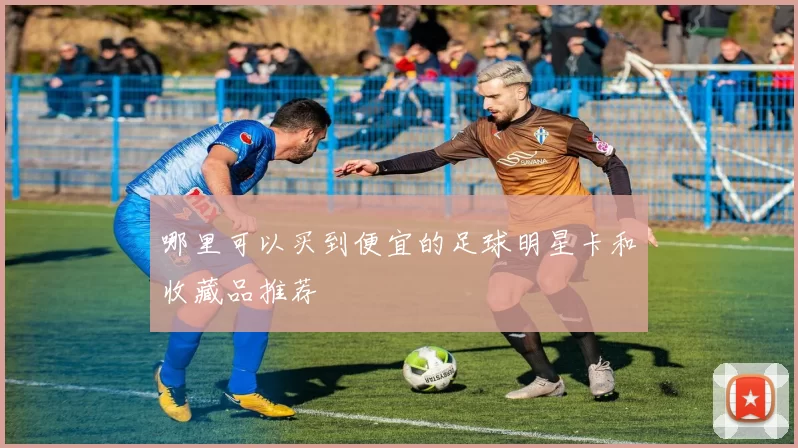 哪里可以买到便宜的足球明星卡和收藏品推荐