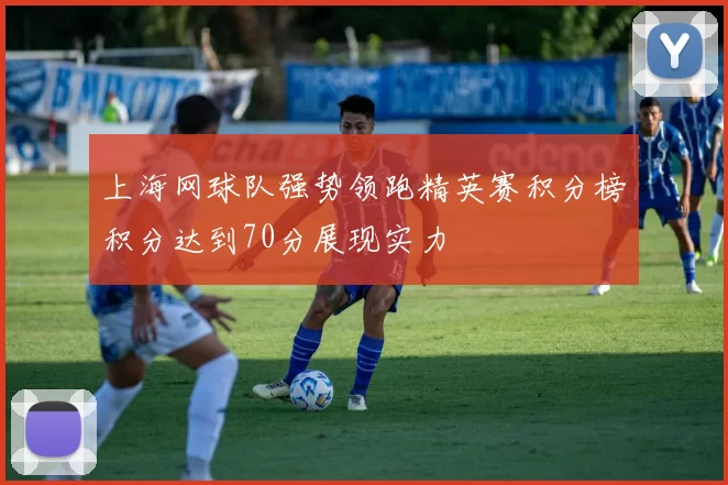 上海网球队强势领跑精英赛积分榜积分达到70分展现实力