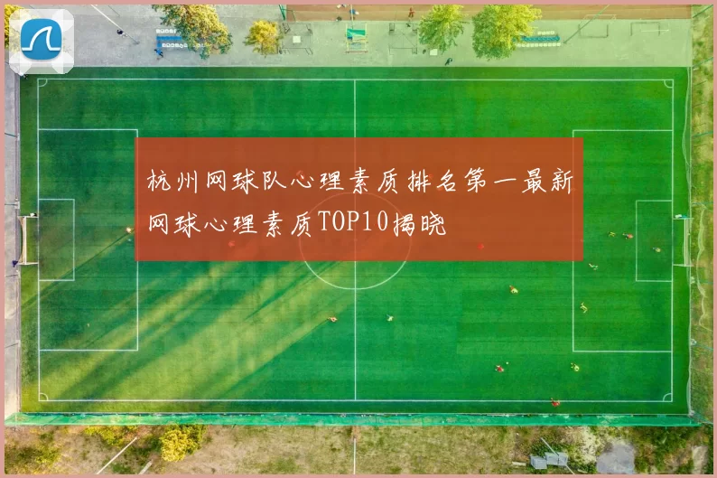 杭州网球队心理素质排名第一最新网球心理素质TOP10揭晓