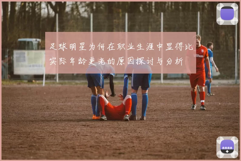 足球明星为何在职业生涯中显得比实际年龄更老的原因探讨与分析