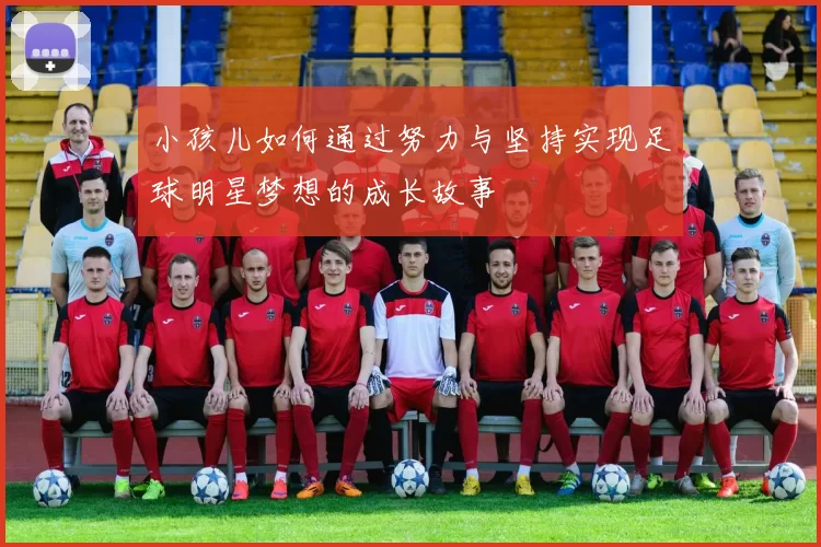 小孩儿如何通过努力与坚持实现足球明星梦想的成长故事