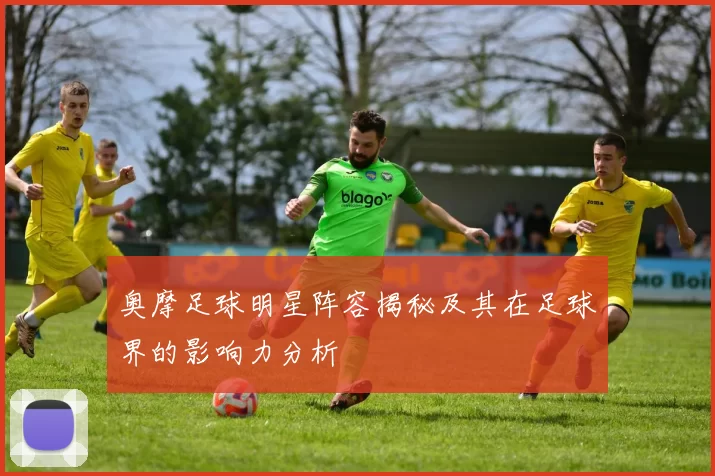 奥摩足球明星阵容揭秘及其在足球界的影响力分析