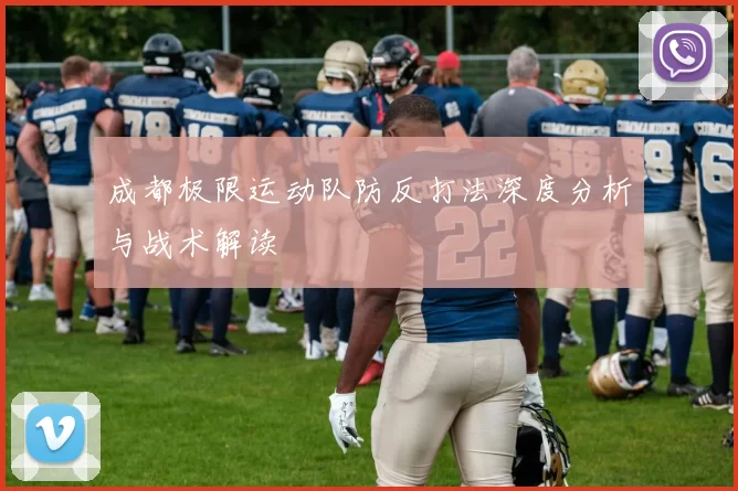 成都极限运动队防反打法深度分析与战术解读