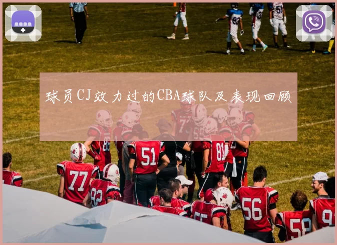 球员CJ效力过的CBA球队及表现回顾