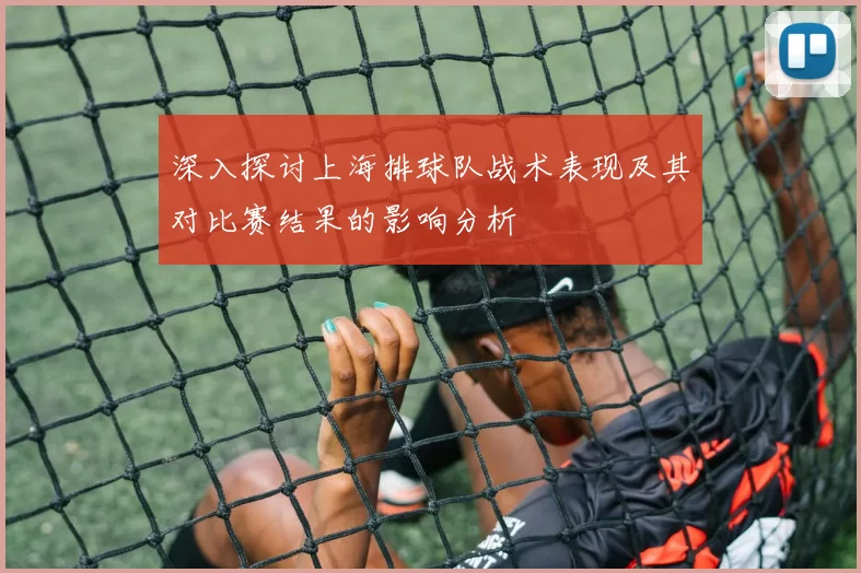 深入探讨上海排球队战术表现及其对比赛结果的影响分析