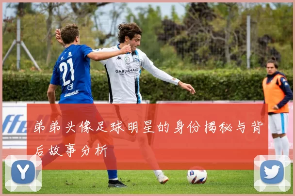 弟弟头像足球明星的身份揭秘与背后故事分析